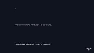 “
– Prof. Andrew McAffee MIT - future of the worker
Projection is hard because AI is too stupid.
 