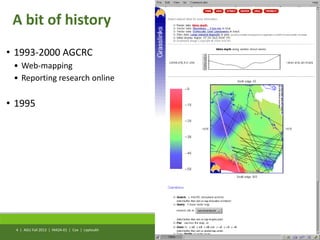A bit of history
AGU Fall 2013 | IN42A-01 | Cox | Leptoukh
• 1993-2000 AGCRC
• Web-mapping
• Reporting research online
• 1995
4 |
 