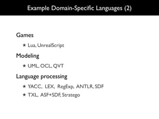 Example Domain-Speciﬁc Languages (2)



Games
  ★ Lua, UnrealScript

Modeling
  ★ UML, OCL, QVT

Language processing
  ★ YACC, LEX, RegExp, ANTLR, SDF
  ★ TXL, ASF+SDF, Stratego
 