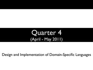 Quarter 4
                (April - May 2011)


Design and Implementation of Domain-Speciﬁc Languages
 