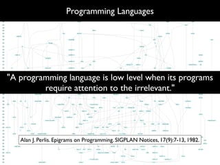 Programming Languages




"A programming language is low level when its programs
         require attention to the irrelevant."




   Alan J. Perlis. Epigrams on Programming. SIGPLAN Notices, 17(9):7-13, 1982.
 