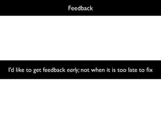 Feedback




I’d like to get feedback early; not when it is too late to ﬁx
 