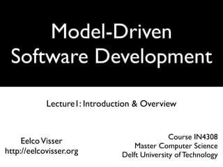 Model-Driven
 Software Development

            Lecture1: Introduction & Overview


                                              Course IN4308
     Eelco Visser
                                   Master Computer Science
http://eelcovisser.org         Delft University of Technology
 