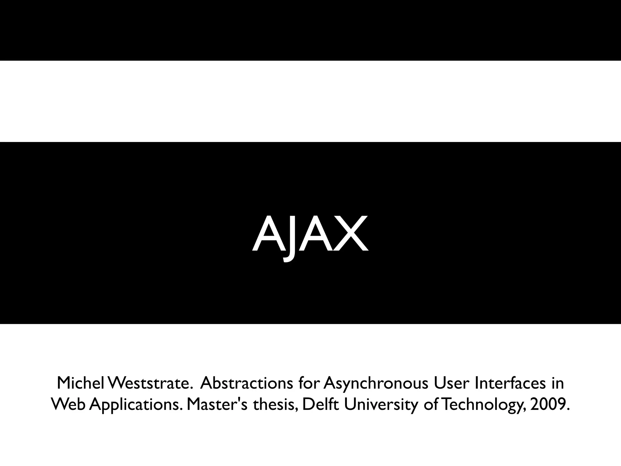 AJAX AJAX




Michel Weststrate. Abstractions for Asynchronous User Interfaces in
Web Applications. Master's thesis, Delft University of Technology, 2009.
 