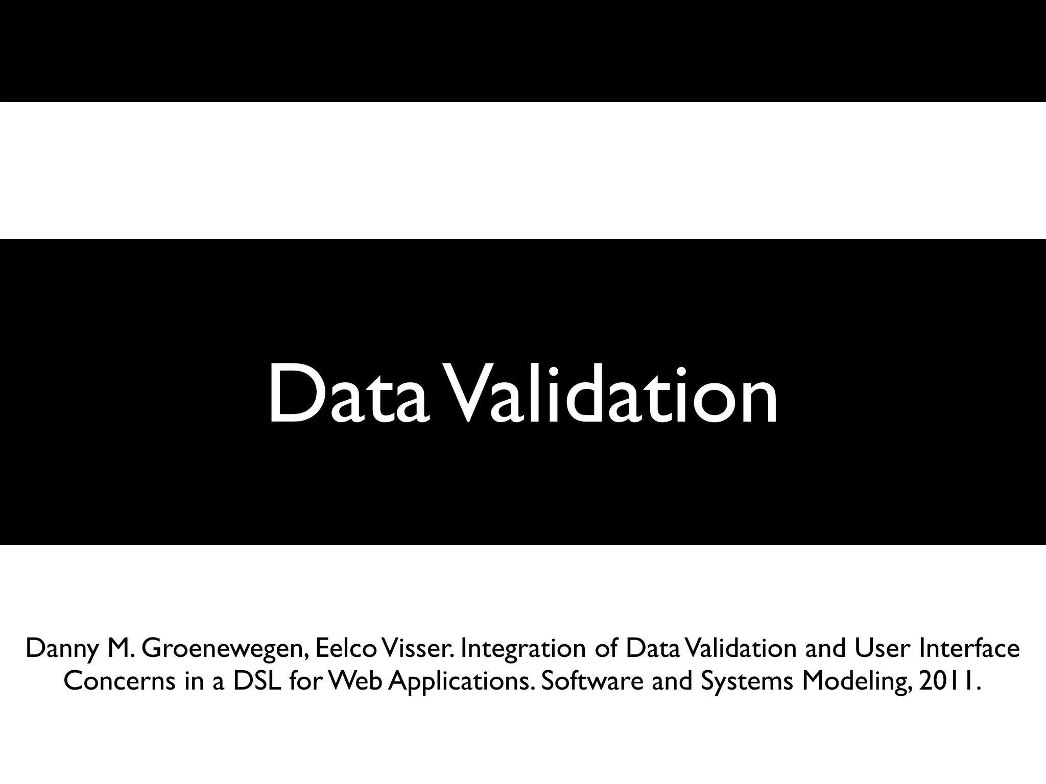 Data Validation
                                 Data Validation




Danny M. Groenewegen, Eelco Visser. Integration of Data Validation and User Interface
  Concerns in a DSL for Web Applications. Software and Systems Modeling, 2011.
 