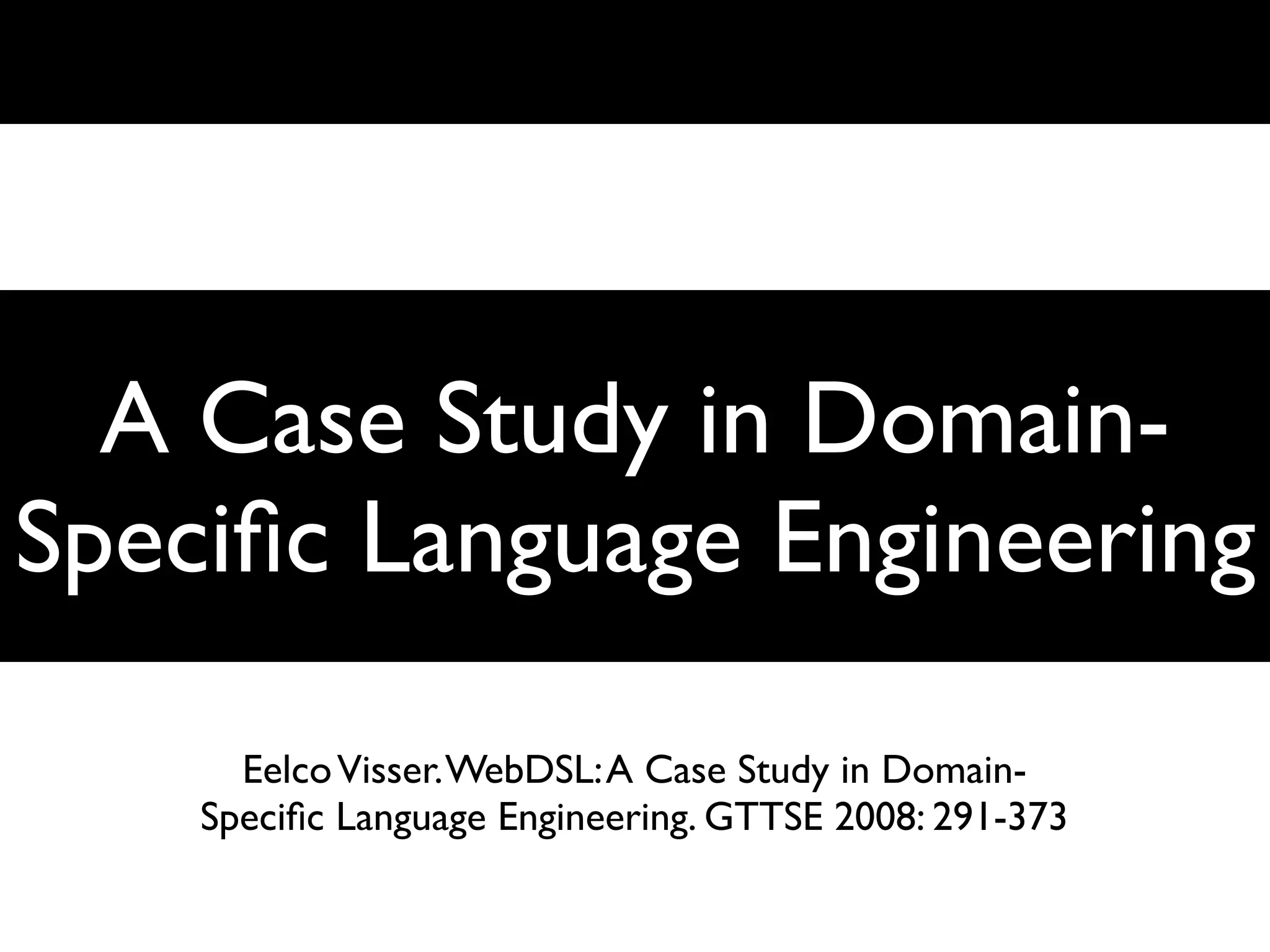A Case Study in Domain-
Speciﬁc Language Engineering

      Eelco Visser. WebDSL: A Case Study in Domain-
    Speciﬁc Language Engineering. GTTSE 2008: 291-373
 