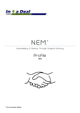 N.E.M.          *

             Sustainability & Sharing Through Integral Economy



                               Profile
                                   2010




* New Economic Model
 