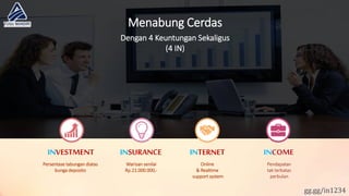 Menabung Cerdas
Dengan 4 Keuntungan Sekaligus
(4 IN)
Persentase tabungan diatas
bunga deposito
INVESTMENT
Warisan senilai
Rp.21.000.000,-
INSURANCE
Online
& Realtime
support system
INTERNET
Pendapatan
tak terbatas
perbulan
INCOME
gg.gg/in1234
 