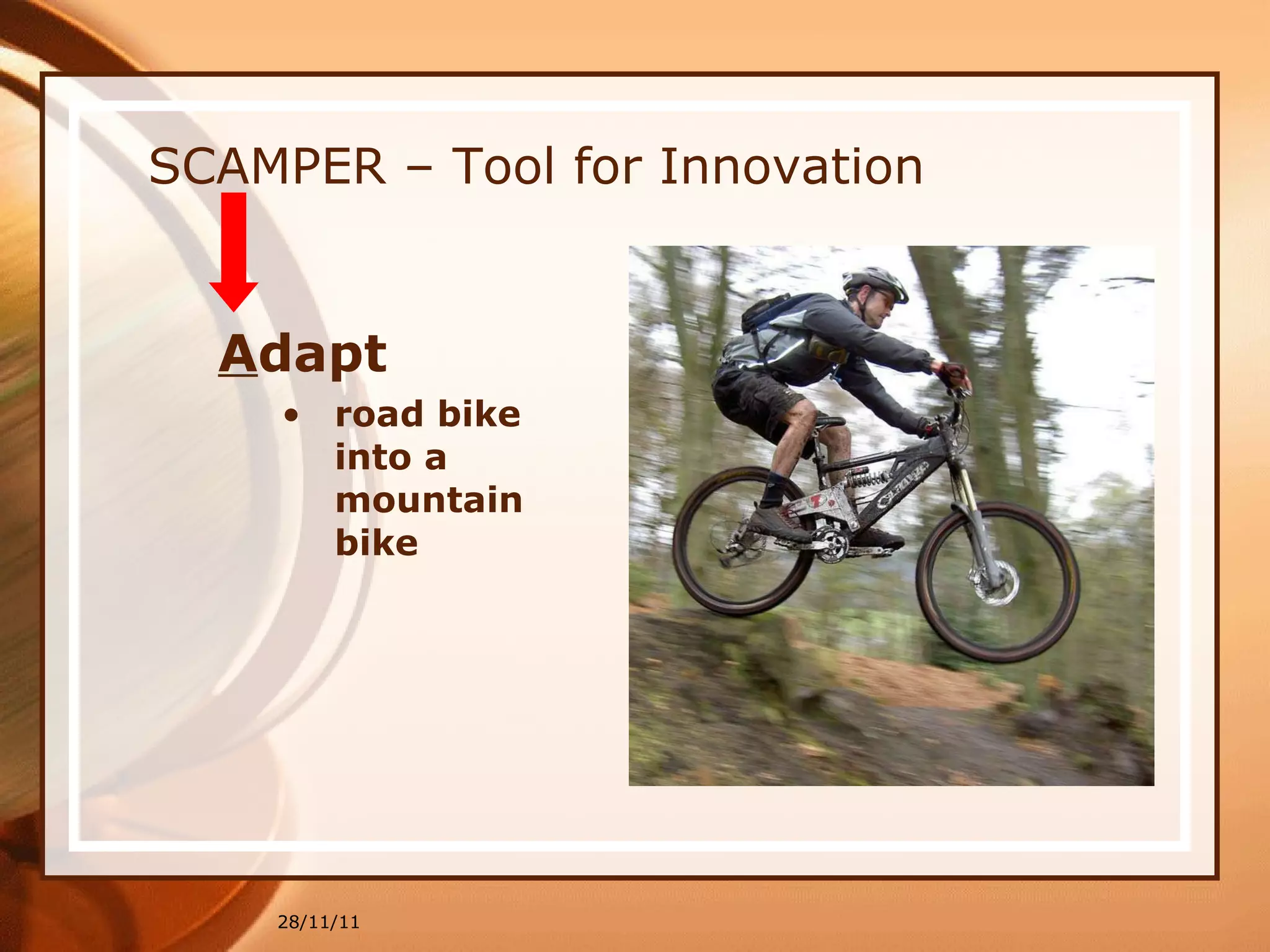 SCAMPER – Tool for Innovation A dapt road bike into a mountain bike 28/11/11 