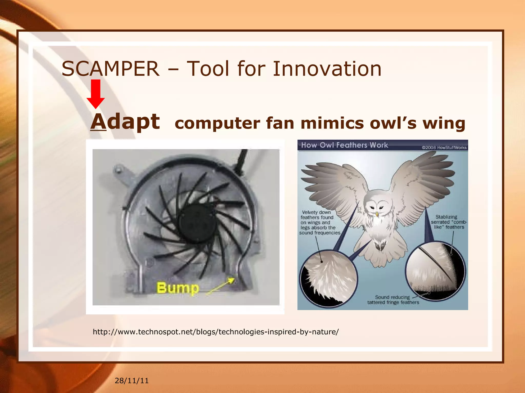 SCAMPER – Tool for Innovation A dapt  computer fan mimics owl’s wing 28/11/11 http://www.technospot.net/blogs/technologies-inspired-by-nature/ 