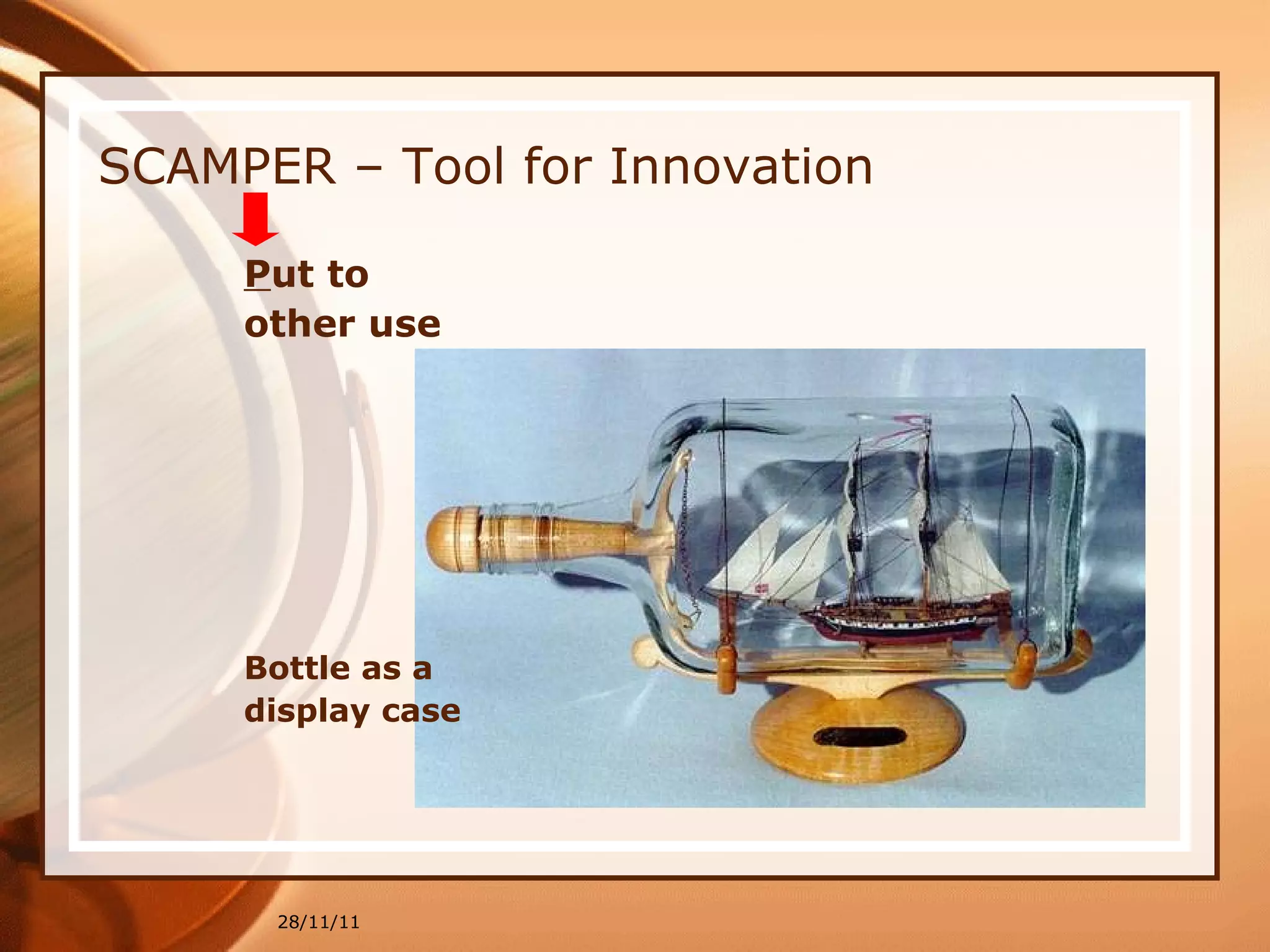 SCAMPER – Tool for Innovation P ut to  other use Bottle as a  display case 28/11/11 
