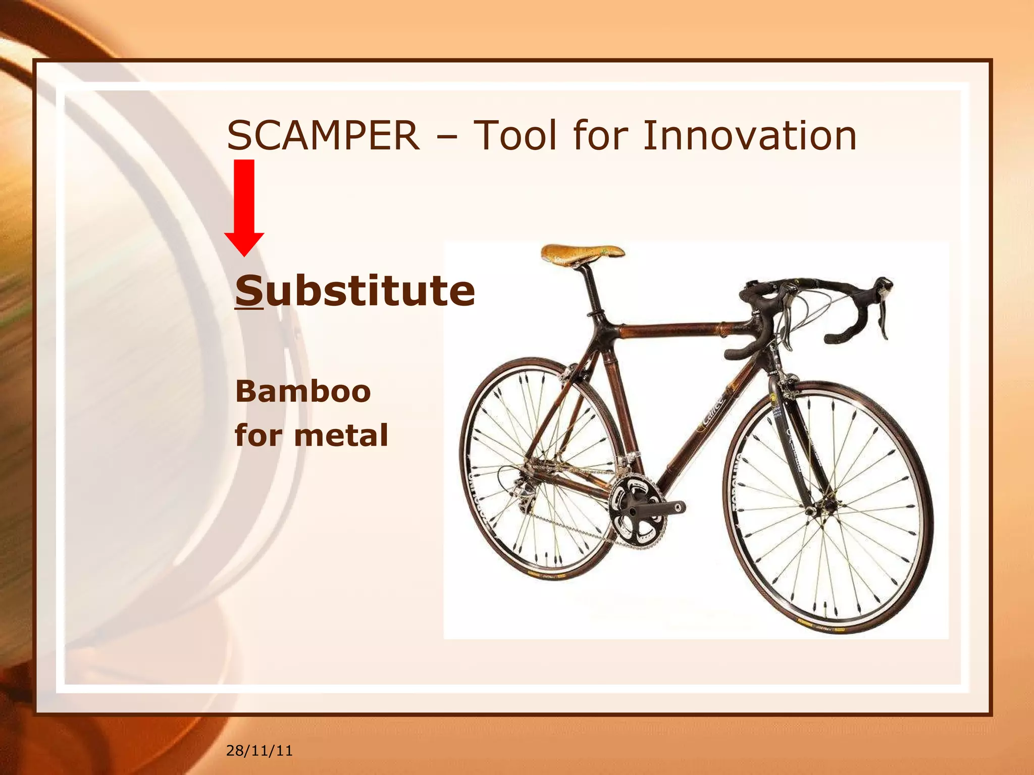 SCAMPER – Tool for Innovation S ubstitute   Bamboo for metal 28/11/11 