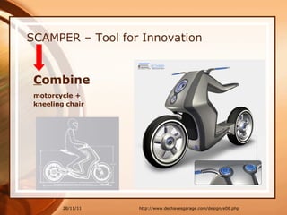 SCAMPER – Tool for Innovation C ombine  motorcycle +  kneeling chair 28/11/11 http://www.dechavesgarage.com/design/e06.php 