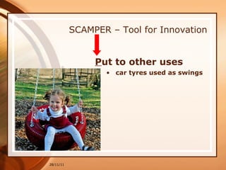 SCAMPER – Tool for Innovation P ut to other uses car tyres used as swings 28/11/11 