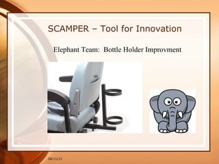 28/11/11 SCAMPER – Tool for Innovation Elephant Team:  Bottle Holder Improvment 
