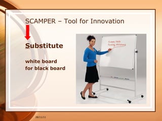 SCAMPER – Tool for Innovation S ubstitute   white board  for black board 28/11/11 