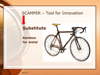 SCAMPER – Tool for Innovation S ubstitute   Bamboo for metal 28/11/11 