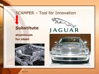 SCAMPER – Tool for Innovation S ubstitute   aluminium for steel 28/11/11 