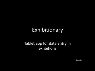 Exhibitionary

Tablet app for data entry in
        exhbitions

                               Satish
 