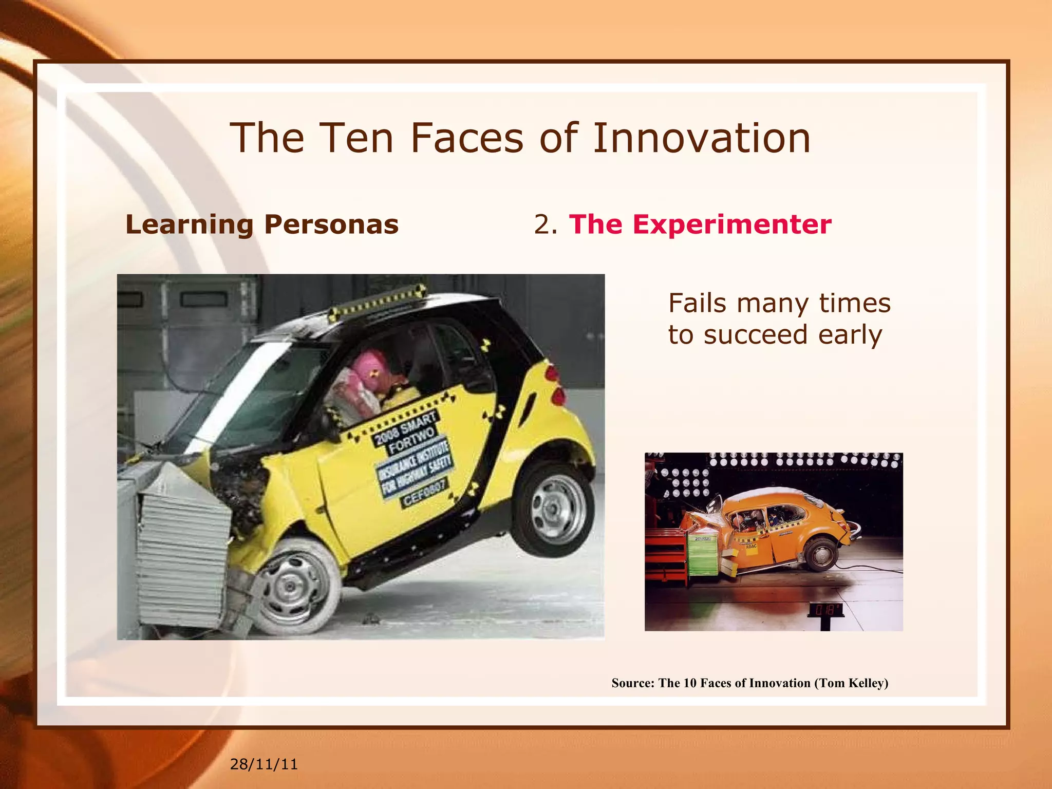 The Ten Faces of Innovation Learning Personas  2.  The Experimenter 28/11/11 Source: The 10 Faces of Innovation (Tom Kelley)   Fails many times to succeed early 