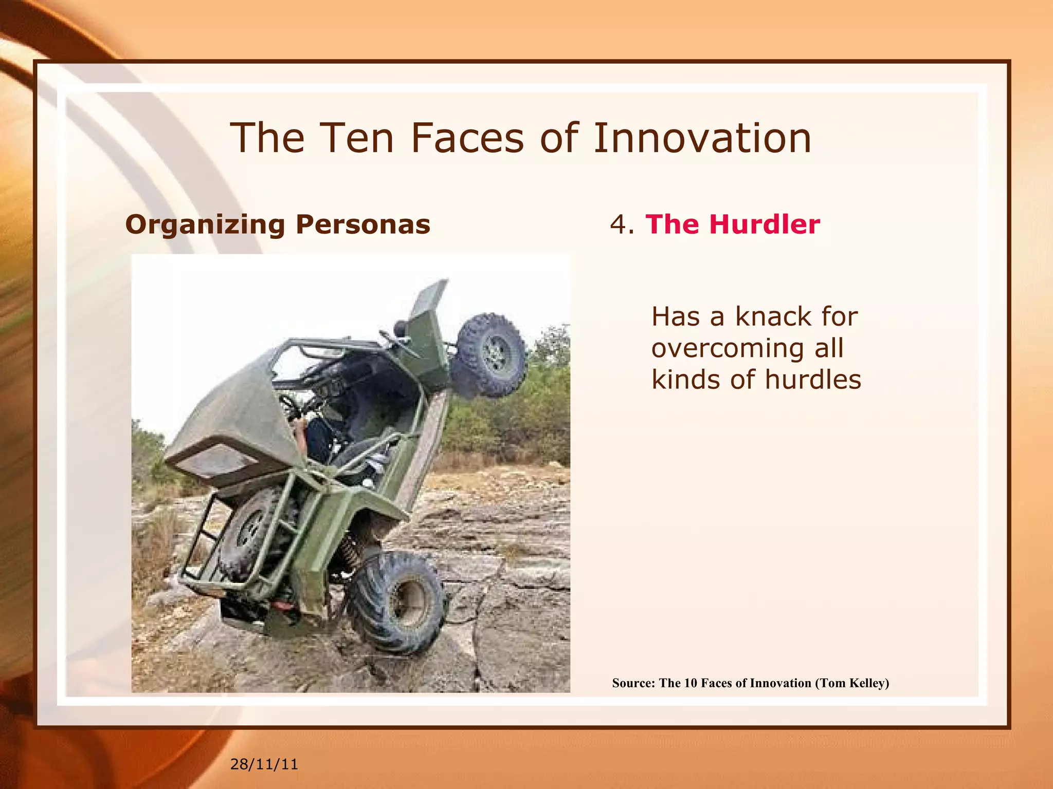 The Ten Faces of Innovation Organizing Personas  4.  The Hurdler 28/11/11 Source: The 10 Faces of Innovation (Tom Kelley)   Has a knack for overcoming all kinds of hurdles 