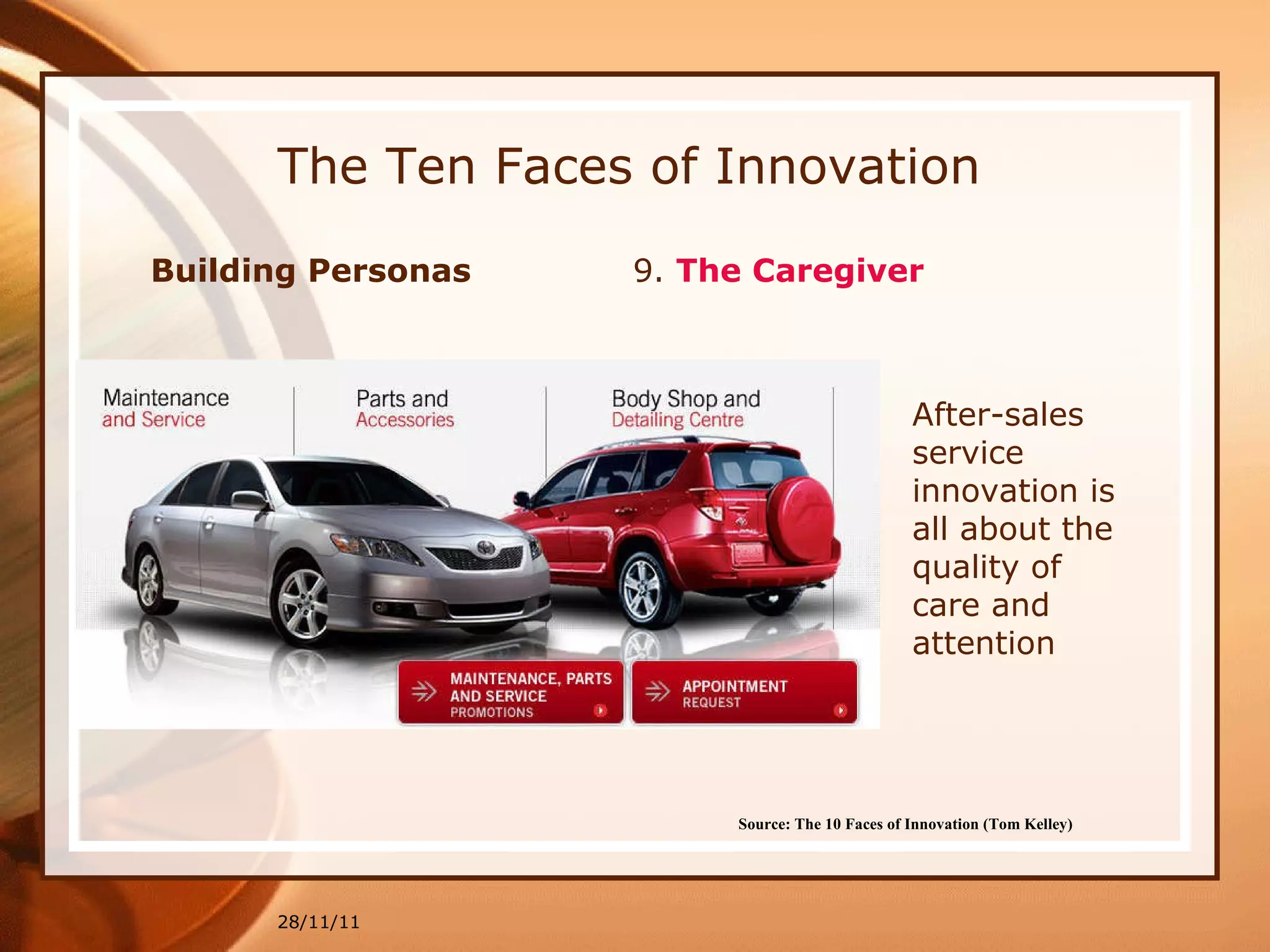 The Ten Faces of Innovation Building Personas  9.  The Caregiver 28/11/11 Source: The 10 Faces of Innovation (Tom Kelley)   After-sales service innovation is all about the quality of care and attention 