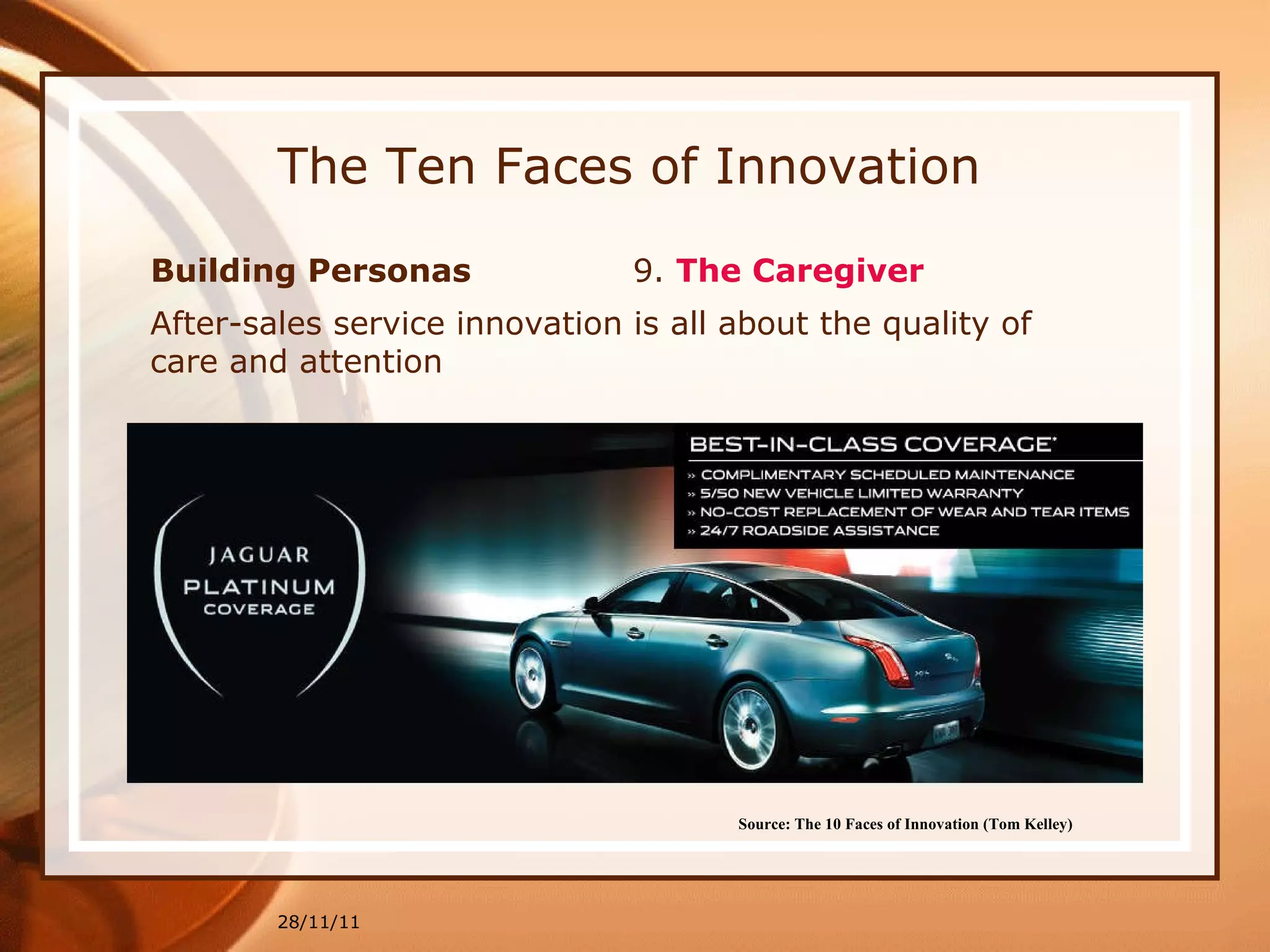 The Ten Faces of Innovation Building Personas  9.  The Caregiver 28/11/11 Source: The 10 Faces of Innovation (Tom Kelley)   After-sales service innovation is all about the quality of care and attention 