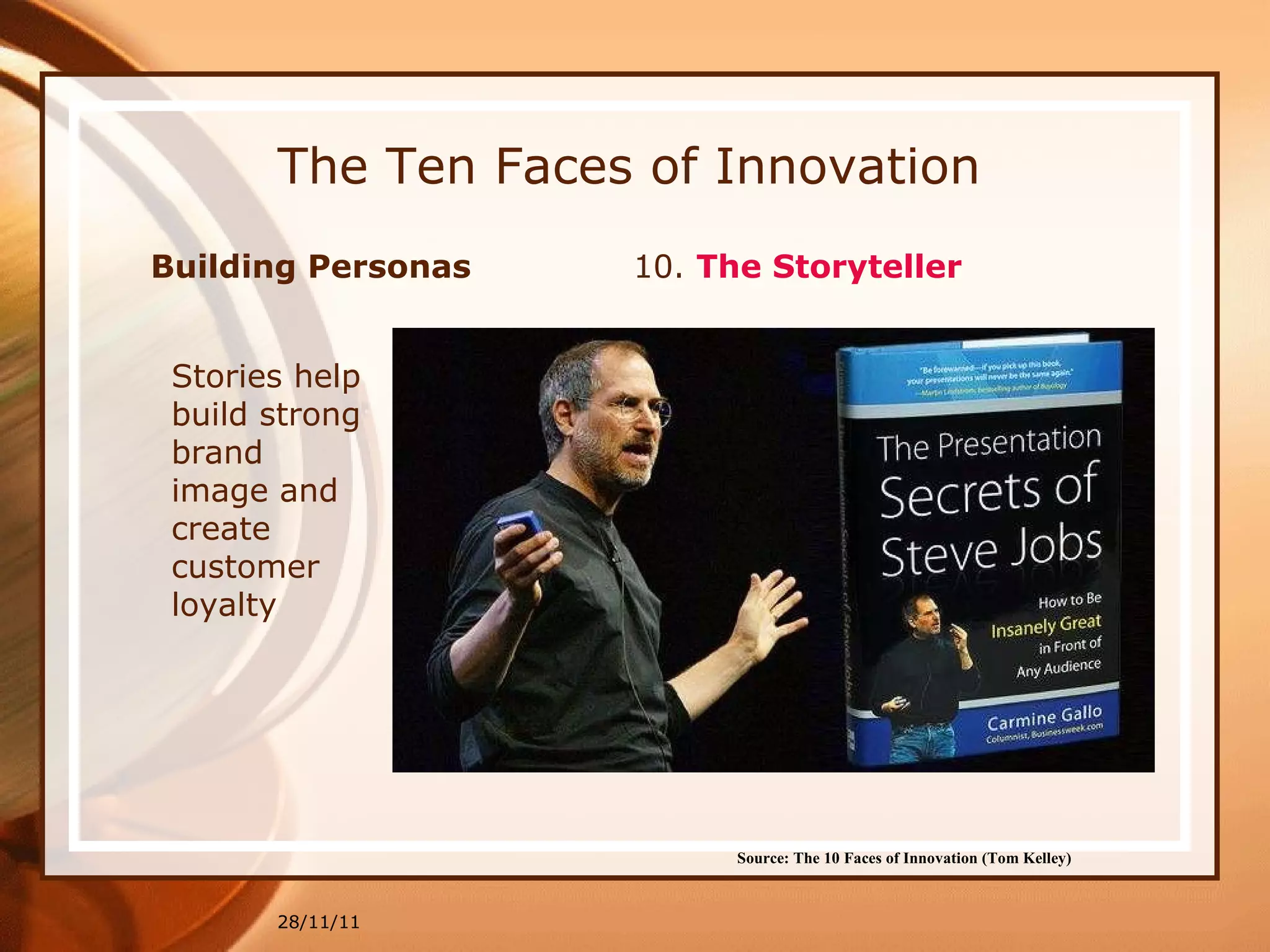 The Ten Faces of Innovation 28/11/11 Source: The 10 Faces of Innovation (Tom Kelley)   Stories help build strong brand image and create customer loyalty Building Personas  10.  The Storyteller 