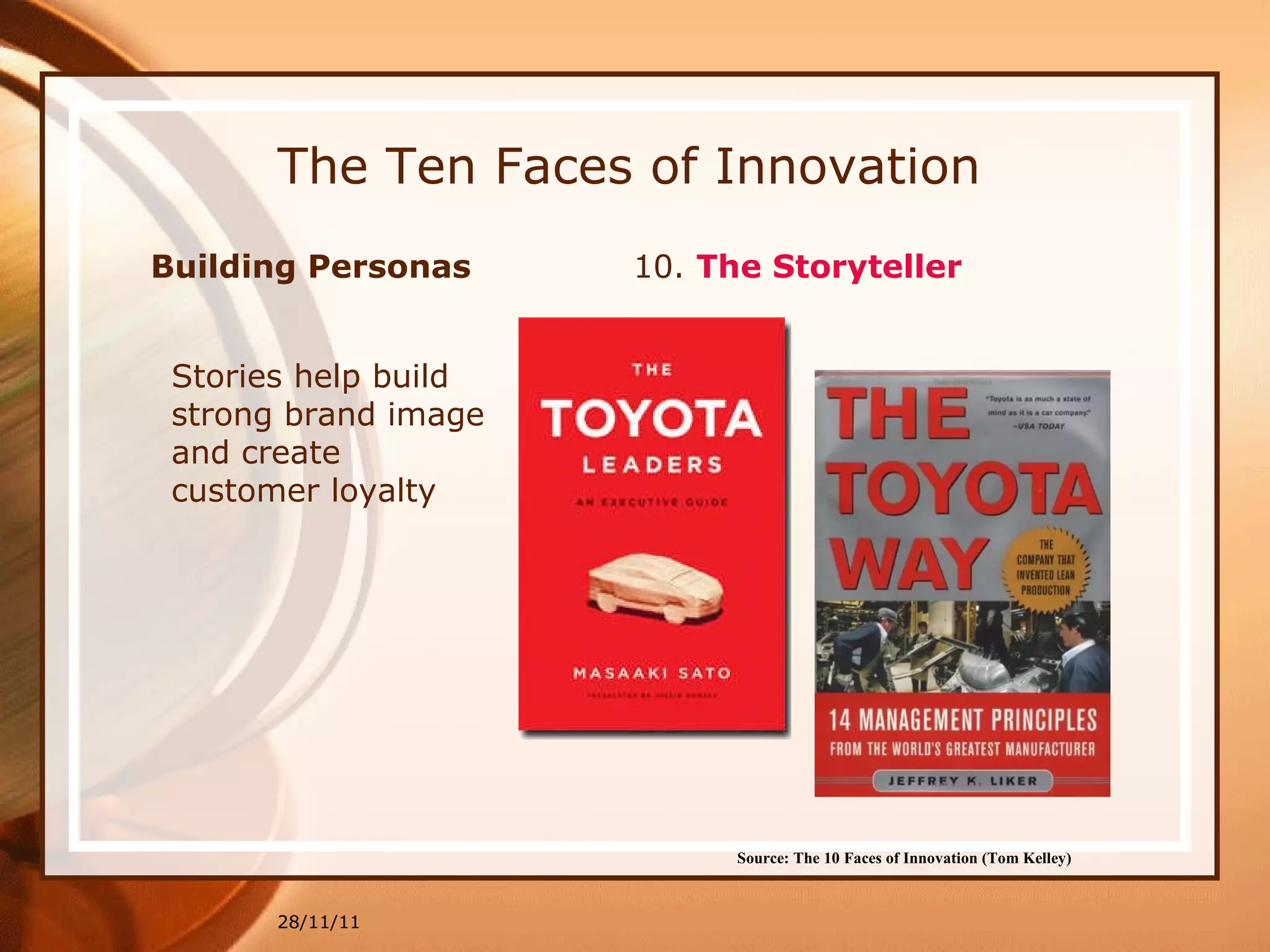 The Ten Faces of Innovation 28/11/11 Source: The 10 Faces of Innovation (Tom Kelley)   Stories help build strong brand image and create customer loyalty Building Personas  10.  The Storyteller 