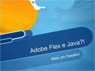 Mais um Desafio!Adobe Flex e Java?!