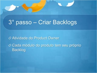 3° passo – Criar BacklogsAtividade do Product OwnerCadamódulo do produto tem seupróprio Backlog
