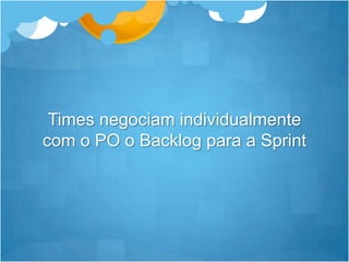 Times negociamindividualmente com o PO o Backlog para a Sprint