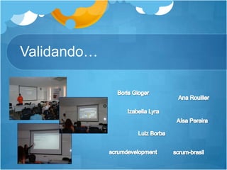 Validando…Boris GlogerAna RouillerIzabellaLyraAísa PereiraLuizBorbascrumdevelopmentscrum-brasil