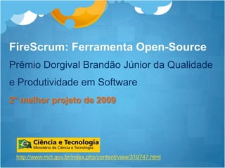 FireScrum: Ferramenta Open-Source Prêmio Dorgival Brandão Júnior da Qualidade e Produtividade em Software 2° melhor projeto de 2009http://www.mct.gov.br/index.php/content/view/319747.html