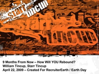 9 Months From Now – How Will YOU Rebound?  William Tincup, Starr Tincup April 22, 2009 – Created For RecruiterEarth / Earth Day 