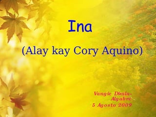 Ina  (Alay kay Cory Aquino) Vangie Dimla-Algabre 5 Agosto 2009 
