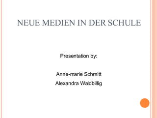 NEUE MEDIEN IN DER SCHULE Presentation by: Anne-marie Schmitt Alexandra Waldbillig 