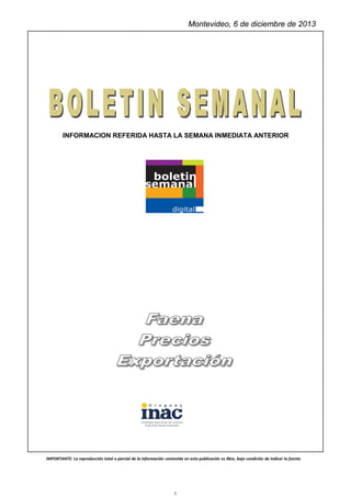 Montevideo, 6 de diciembre de 2013

INFORMACION REFERIDA HASTA LA SEMANA INMEDIATA ANTERIOR

IMPORTANTE: La reproducción total o parcial de la información contenida en esta publicación es libre, bajo condición de indicar la fuente

1

 