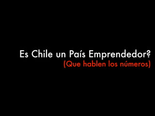 Es Chile un País Emprendedor?
(Que hablen los números)
 