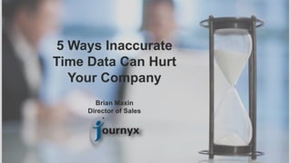1
5 Ways Inaccurate
Time Data Can Hurt
Your Company
Brian Maxin
Director of Sales
 
