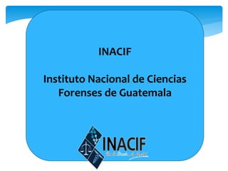 INACIF
Instituto Nacional de Ciencias
Forenses de Guatemala
 