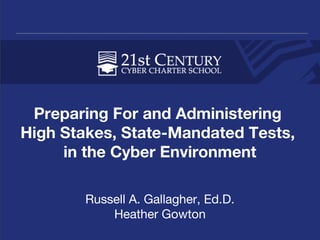 Preparing For and Administering
High Stakes, State-Mandated Tests,
in the Cyber Environment
Russell A. Gallagher, Ed.D.
Heather Gowton
 