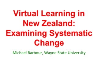 Virtual Learning in
    New Zealand:
Examining Systematic
      Change
 Michael Barbour, Wayne State University
 