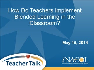 How Do Teachers Implement
Blended Learning in the
Classroom?
May 15, 2014
 