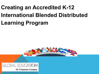 Creating an Accredited K-12
International Blended Distributed
Learning Program
 
