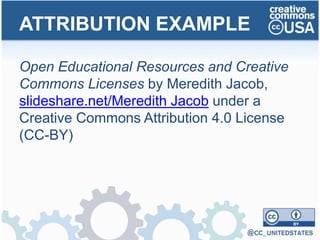 Open Educational Resources and Creative
Commons Licenses by Meredith Jacob,
slideshare.net/Meredith Jacob under a
Creative Commons Attribution 4.0 License
(CC-BY)
ATTRIBUTION EXAMPLE
 