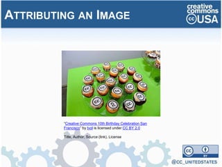 ATTRIBUTING AN IMAGE
“Creative Commons 10th Birthday Celebration San
Francisco” by tvol is licensed under CC BY 2.0
Title, Author, Source (link), License
 