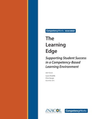 Issue Brief

The
Learning
Edge
Supporting Student Success
in a Competency-Based
Learning Environment
WRITTEN by:

Laura Shubilla
Chris Sturgis
December 2012

 