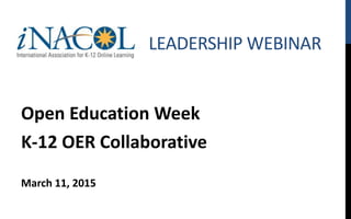 LEADERSHIP WEBINAR
Open Education Week
K-12 OER Collaborative
March 11, 2015
www.iNACOL.org
 