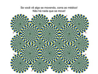 Se você vê algo se movendo, corra ao médico! Não há nada que se move! 